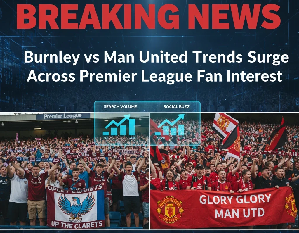 Burnley vs Man United Trends Surge Across Premier League Fan Interest